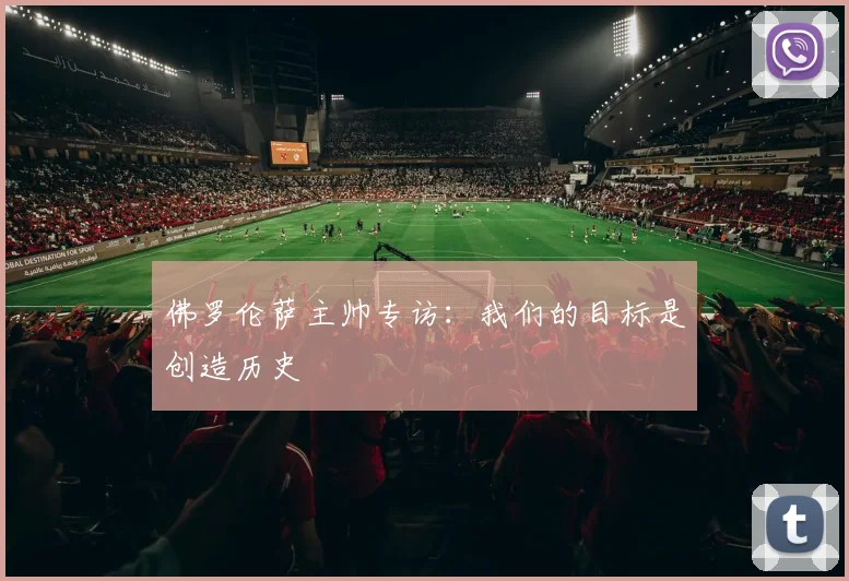 佛罗伦萨主帅专访：我们的目标是创造历史