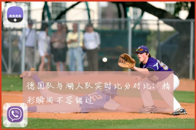 德国队与湖人队实时比分对比：精彩瞬间不容错过