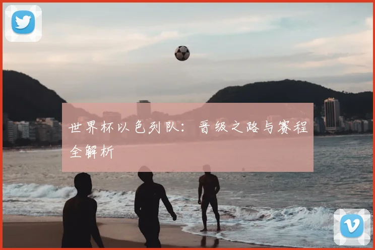世界杯以色列队：晋级之路与赛程全解析