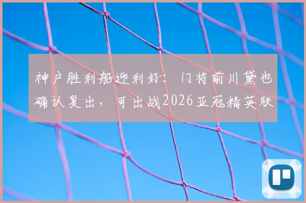 神户胜利船迎利好：门将前川黛也确认复出，可出战2026亚冠精英联赛四分之一决赛
