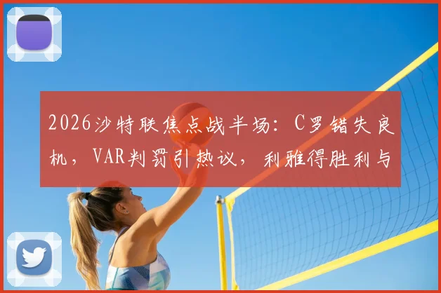 2026沙特联焦点战半场：C罗错失良机，VAR判罚引热议，利雅得胜利与吉达国民暂平，看比赛过程详解