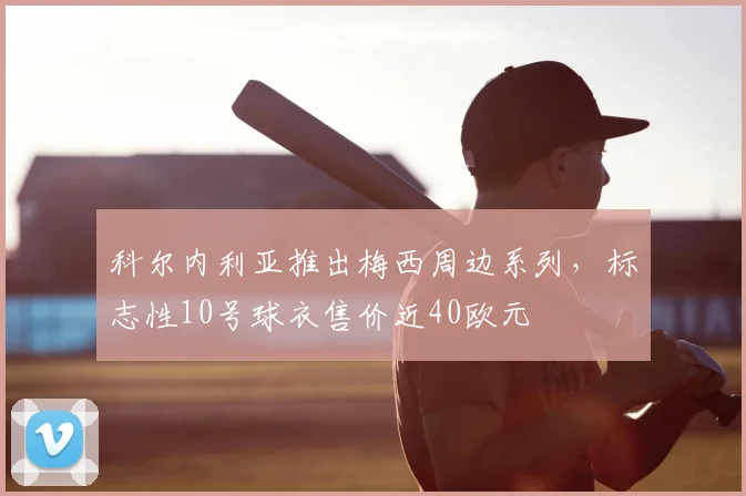科尔内利亚推出梅西周边系列，标志性10号球衣售价近40欧元