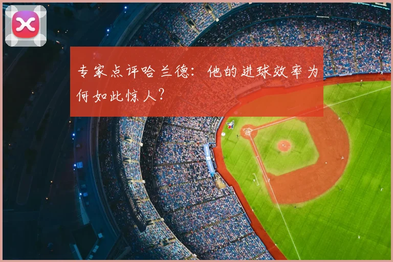 专家点评哈兰德：他的进球效率为何如此惊人？