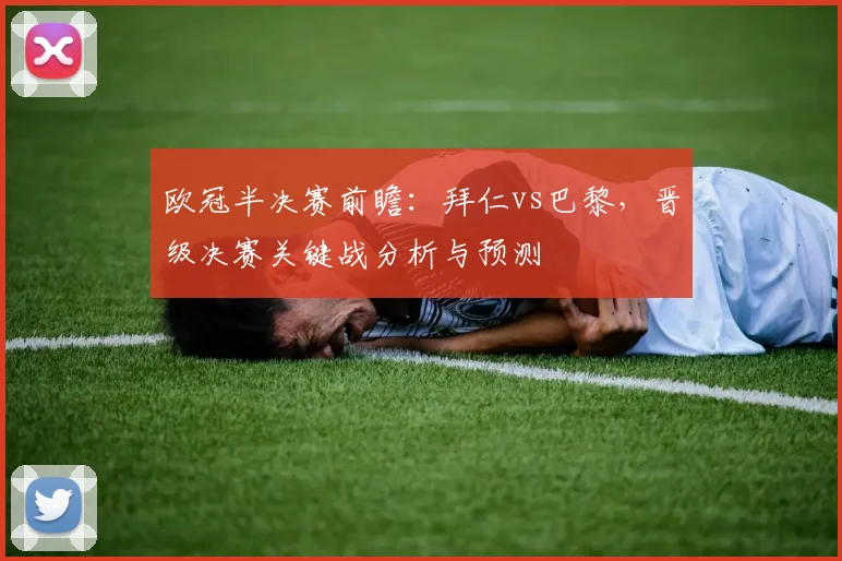 欧冠半决赛前瞻：拜仁vs巴黎，晋级决赛关键战分析与预测