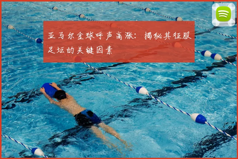 亚马尔金球呼声高涨：揭秘其征服足坛的关键因素