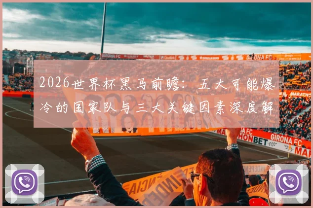 2026世界杯黑马前瞻：五大可能爆冷的国家队与三大关键因素深度解析