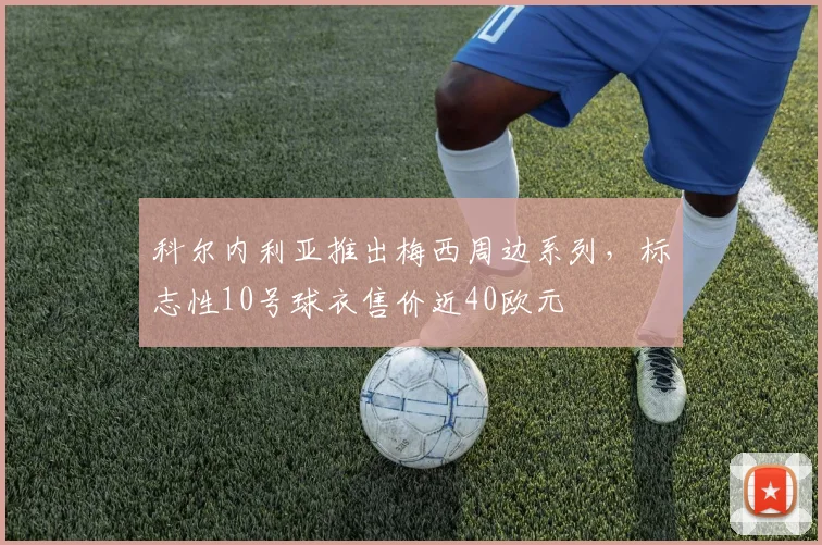 科尔内利亚推出梅西周边系列，标志性10号球衣售价近40欧元